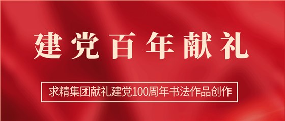 求精集团献礼建党百年书法作品创作